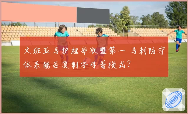 文班亚马护框率联盟第一 马刺防守体系能否复制字母哥模式？