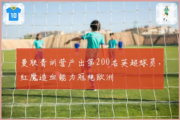 曼联青训营产出第200名英超球员，红魔造血能力冠绝欧洲