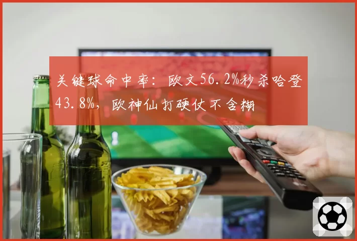 关键球命中率：欧文56.2%秒杀哈登43.8%，欧神仙打硬仗不含糊