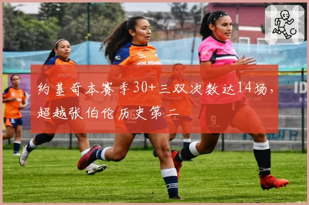 约基奇本赛季30+三双次数达14场，超越张伯伦历史第二