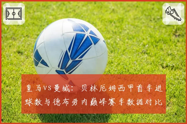 皇马vs曼城:贝林厄姆西甲首季进球数与德布劳内巅峰赛季数据对比