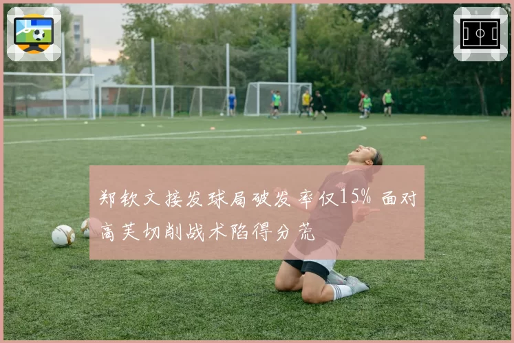 郑钦文接发球局破发率仅15% 面对高芙切削战术陷得分荒