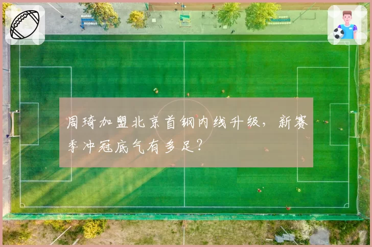 周琦加盟北京首钢内线升级,新赛季冲冠底气有多足?