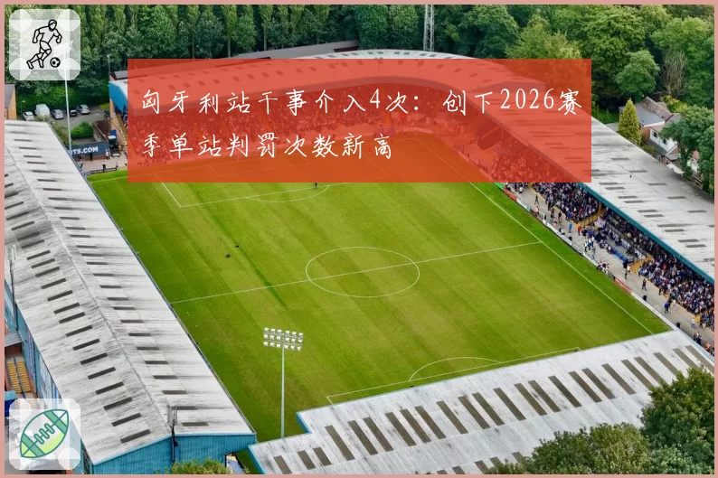 匈牙利站干事介入4次：创下2026赛季单站判罚次数新高