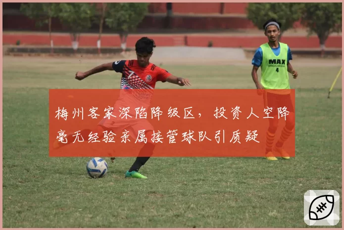 梅州客家深陷降级区,投资人空降毫无经验亲属接管球队引质疑