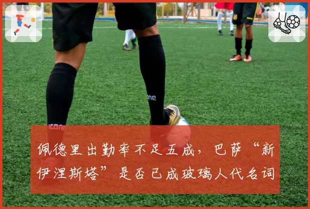 佩德里出勤率不足五成，巴萨“新伊涅斯塔”是否已成玻璃人代名词？