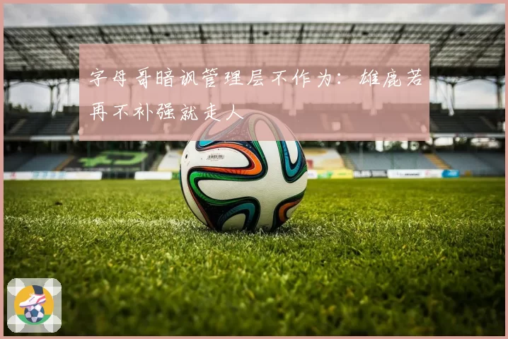 字母哥暗讽管理层不作为：雄鹿若再不补强就走人