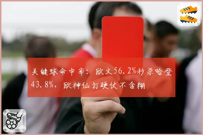 关键球命中率：欧文56.2%秒杀哈登43.8%，欧神仙打硬仗不含糊