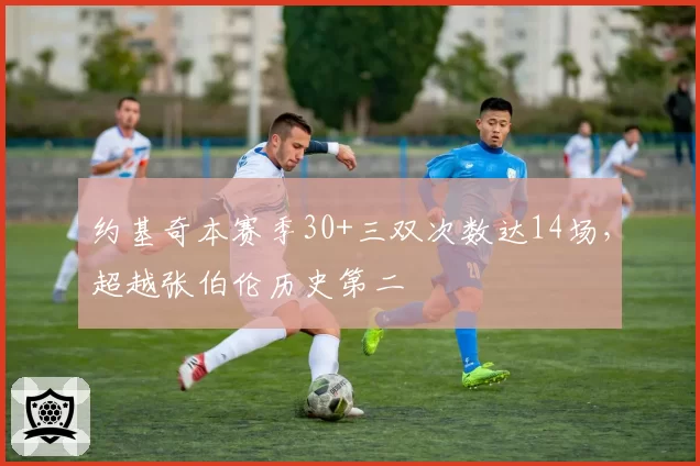 约基奇本赛季30+三双次数达14场，超越张伯伦历史第二