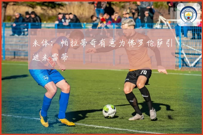 米体：帕拉蒂奇有意为佛罗伦萨引进米雷蒂
