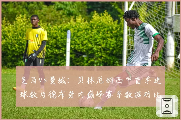 皇马vs曼城：贝林厄姆西甲首季进球数与德布劳内巅峰赛季数据对比