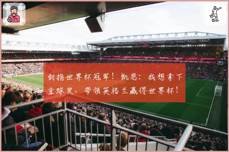 剑指世界杯冠军！凯恩：我想拿下金球奖，带领英格兰赢得世界杯！